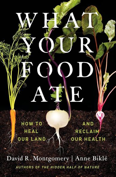 Book Cover
What Your Food Ate
How to heal our land and reclaim our health
David R. Montgomery and Anne Biklé