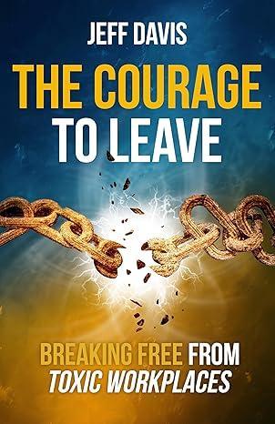 Free Kindle Ebook - The Courage To Leave: Breaking Free from Toxic Workplaces, by Jeff Davis