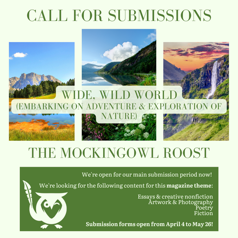 Pale green background with three vignette images of stunning mountain, lake, and waterfall scenery. TEXT - Call for Submissions - Wide, Wild World (Embarking on adventure & exploration in nature) - The MockingOwl Roost - We're open for our main submission period now! We're looking for the following content for this magazine theme: Essays & creative nonfiction, Artwork & photography, Poetry, Fiction - Submission forms open from April 4 to May 26!