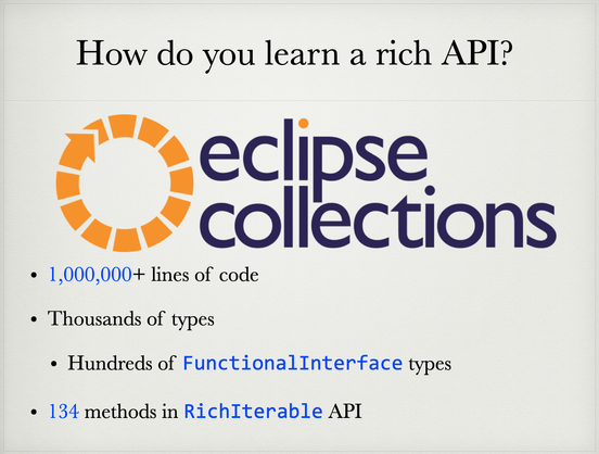 Image with title "How do you learn a rich API?" The logo of Eclipse Collections followed by some stats about the Eclipse Collections project. 

1,000,000+ lines of code
Thousands of types
Hundreds of FunctionalInterface types
134 methods in RichIterable API