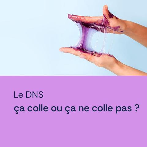 Le DNS
ça colle ou ça ne colle pas ?