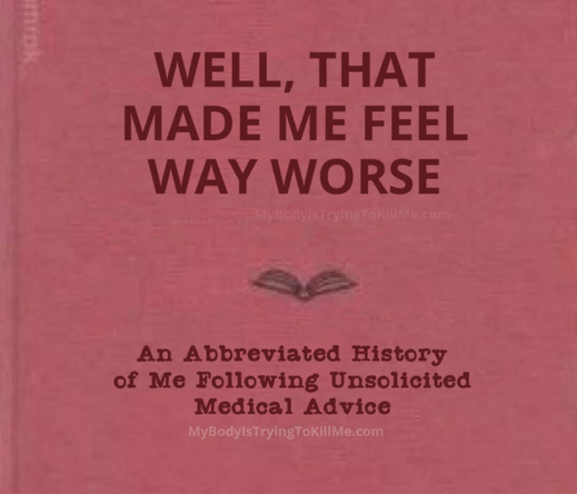 a fake book that says

well, that made me feel way worse

an abbreviated history of me following unsolicited medical advice