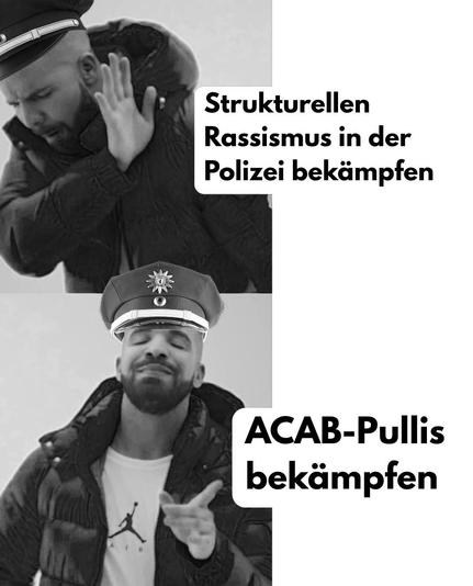 Drake-Meme mit Polizei-Mütze

Nope: „Strukturellen Rassismus bekämpfen“
Yay: „ACAB-Pullis bekämpfen“