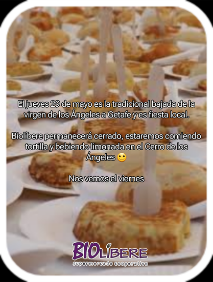 Una imagen muestra una mesa llena de porciones individuales de tortilla española, dispuestas sobre platos blancos y cubiertos con cubiertos de plástico. El texto superpuesto indica que es el día de la bajada de la virgen de los Ángeles a Getafe, por lo que el supermercado Biolíbere permanecerá cerrado y sus empleados celebrarán comiendo tortilla y limonada en el Cerro de los Ángeles. Finalmente, se despide con un "Nos vemos el viernes".