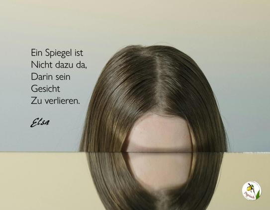 Nachaufnahme des Kopfes einer Frau, von dem nur der obere Teil des Kopfes bis zu den Augenbrauen zu sehen ist. Der Rest wird von einem Spiegel verborgen. Dazu der Text: „Ein Spiegel ist nicht dazu da, darin sein Gesicht zu verlieren.“ (Elsa vom Degrieschenwald) 