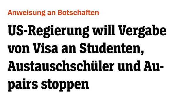 spiegel.de: Anweisung an Botschaften
US-Regierung will Vergabe
von Visa an Studenten,
Austauschschiiler und Au-
pairs stoppen
