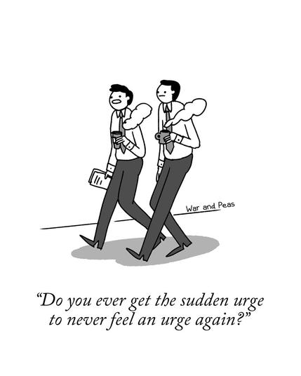 Single-panel-comic by War and Peas Two business men are walking side by side, each holding a cup of coffee. The caption at the bottom of the panel reads, "Do you ever get the sudden urge to never feel an urge again?"