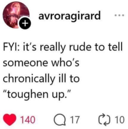 @avroragirard on Threads and Insta

FYI: it's really rude to tell someone who's chronically ill to toughen up