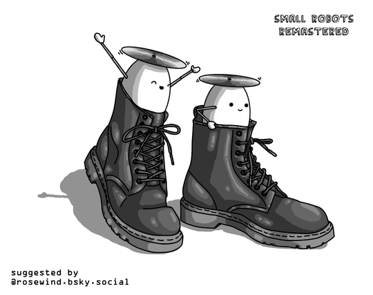 Two seemingly ovoid robots, each sitting in one of a pair of Doc Marten boots. They have jointed arms and propellers on their tops. One is holding the edge of its boot as it lands on the ground, while the other's boot is just lifting up into the air and it has its arms up and a joyous expression on its face with its eyes closed. Text in the lower left reads, "suggested by @rosewind.bsky.social".
