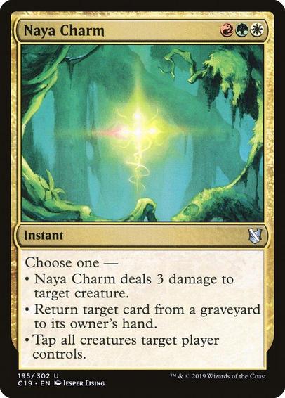Card Name: Naya Charm
Set: Commander 2019
Description: Choose one —
• Naya Charm deals 3 damage to target creature.
• Return target card from a graveyard to its owner's hand.
• Tap all creatures target player controls.
Artist: Jesper Ejsing