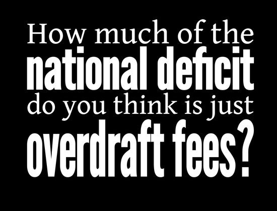 How much of the national deficit do you think is just overdraft fees.