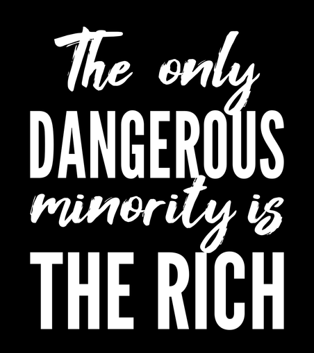 The only dangerous minority is the rich.
