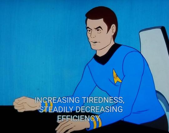 Star Trek The Animated series scene. 80s style cartoon here, not Pixar. Dr. McCoy, or 'Bones' as he is known amongst friendlies, is sitting at a conference type table, leaning forward and emphatically saying something. Closed caption reads,"INCREASING TIREDNESS, STEADILY DECREASING EFFICIENCY"