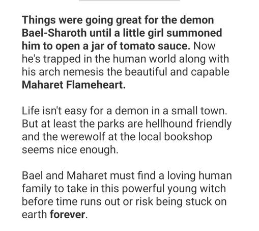 Synopsis to Soul Guardian by Alex Karne:
Things were going great for the demon Bael-Sharoth until a little girl summoned him to open a jar of tomato sauce. Now he's trapped in the human world along with his arch nemesis the beautiful and capable Maharet Flameheart.

Life isn't easy for a demon in a small town. But at least the parks are hellhound friendly and the werewolf at the local bookshop seems nice enough.

Bael and Maharet must find a loving human family to take in this powerful young witch before time runs out or risk being stuck on earth forever.