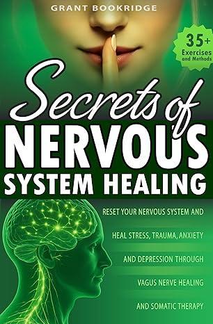 Free Kindle Ebook - Secrets of Nervous System Healing: Reset Your Nervous System and Heal Stress, Trauma, Anxiety, and Depression Through Vagus Nerve Healing and Somatic Therapy, by Grant Bookridge