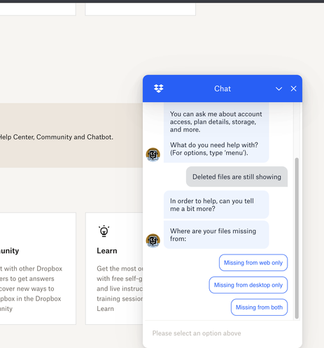 I type "deleted files still showing". Chatbot responds with "where are your files missing from?" And then provides three possible locations, and no other way forward.