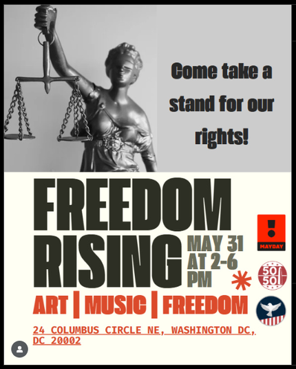 POSTER. TEXT: Com take a stand for our rights! FREEDOM RISING: May 31 from 2:00 to 6:00 PM. 24 Columbus Circle NE (Union Station) Washington DC 20002. Art | Music | Freedom (Sponsored by Mayday!, 50501 and ???)