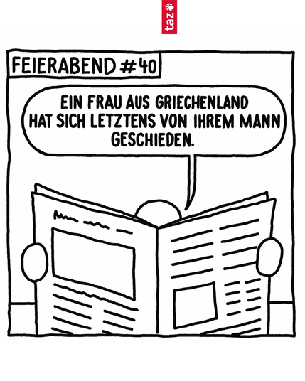 1. Foto: Ein Comic, Feierabend Nr. 40. Eine Person liest Zeitung und sagt: „Eine Frau aus Griechenland hat sich letztens von ihrem Mann geschieden.“