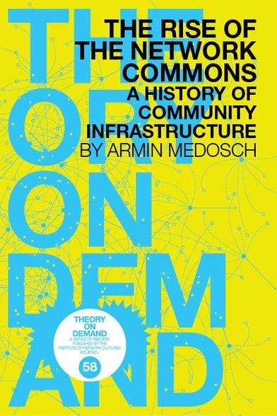 THE RISE OF
THE NETWORK
COMMONS

A HISTORY OF
COMMUNITY
INFRASTRUCTURE
BY ARMIN MEDOSCH

