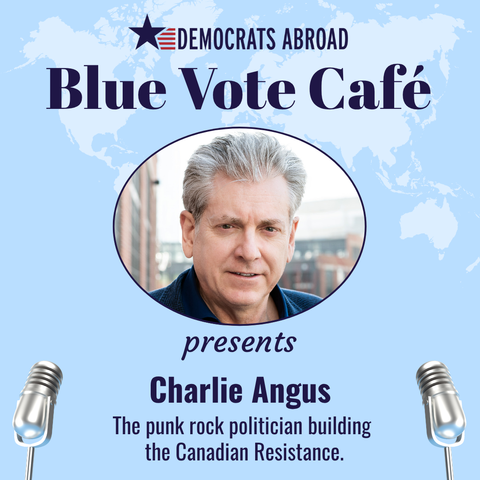 A graphic with a light blue background on which is shown the outlines of the continents filled with lighter blue. On that is a photo of Charlie Angus in an oval. Text says “Democrats Abroad Blue Vote Café presents Charlie Angus. The punk rock politician building the Canadian resistance. There are to microphones shown, on at each lower corner. 