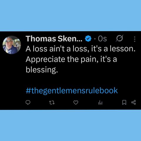 A loss ain't a loss, it's a lesson.
Appreciate the pain, it's a blessing.

#thegentlemensrulebook