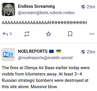 Sequence of two consecutive posts. At the top, the Endless Screaming bot goes:
"AAAAAAAAAAAAAAAAAHHHHHHHHHHHH"

At the bottom, the NOELREPORTS account reports

"The fires at Olenya Air Base earlier today were
visible from kilometers away. At least 3-4
Russian strategic bombers were destroyed at
this site alone. Massive blow."
