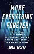 Cover of the book More Everything Forever: AI Overlords, Space Empires, and Silicon Valley's Crusade to Control the Fate of Humanity by Adam Becker.
