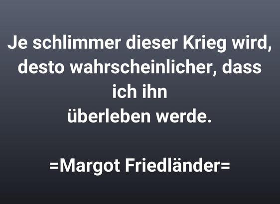 Je schlimmer dieser Krieg wird, desto wahrscheinlicher, dass ich ihn überleben werde.