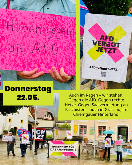 Eine Collage aus 3 Bildern, wir sehen zwei Schilder in Nahaufnahme: "Hupen gegen die AfD" und "AfD-Verbot jetzt". Die Schilder sind deutlich vom Regen nass. Unten sehen wir Menschen mit Regenjacken und Schirmen nebeneinanderstehen und weitere Schilder halten, unter anderem "Rosenheim für das AfD-Verbot!". Die Beschriftung der Collage sagt: "Donnerstag, 22. Mai: Auch im Regen – wir stehen. Gegen die AfD. Gegen rechte Hetze. Gegen Saalvermietung an Faschisten – auch in Grassau, im Chiemgauer Hinterland."