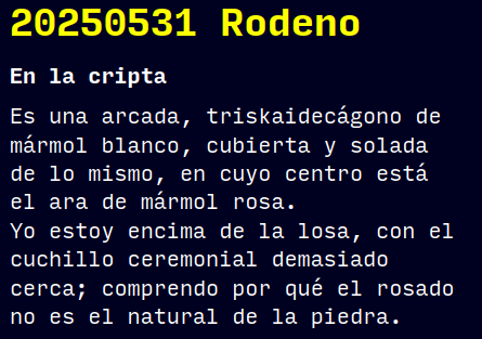 En la cripta
Es una arcada, triskaidecágono de mármol blanco, cubierta y solada de lo mismo, en cuyo centro está el ara de mármol rosa.
Yo estoy encima de la losa, con el cuchillo ceremonial demasiado cerca; comprendo por qué el rosado no es el natural de la piedra.