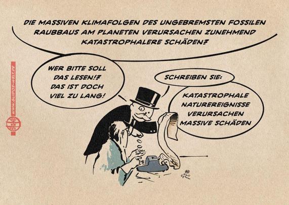 Illustration von einem Redakteur, der eine lange Textfahne tippt, die ein hinter ihm stehender Monopoly-Mann lesend hochhält, während er dem Redakteur Geldstücke in die Hand fallen lässt. Der Monopoly Mann liest vor: Die massiven Klimafolgen des ungebremsten fossilen Raubbaus am Planeten verursachen zunehmend katastrophalere Schäden? Er sagt: Wer soll das lesen!? Das ist doch viel zu lang! Er sagt weiters: Schreiben Sie: Karastrophale Naturereignisse verursachen massive Schäden.