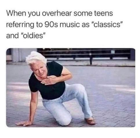 Meme. A white-haired woman on the ground, holding her chest as if she is having a heart attack. The text: When you overheard some teens referring to 90s music as "classics" and "oldies"