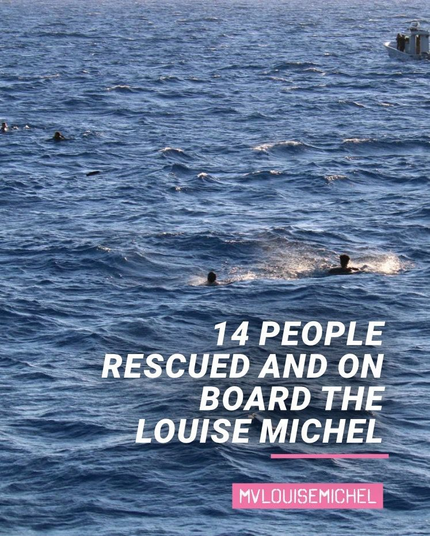 Hintergrundfoto: Es ist nur Wasser zu sehen. Darin verteilt mehrere Menschen in Kleidung. Oben rechts am Bildrand ist ein kleines Boot mit einem kleinen Deckshaus zu sehen. Es hat einen Außenbordmotor. An Deck stehen mehrere Personen.

Im unteren Drittel darüber weißer Text:
14 PEOPLE RESCUED AND ON BOARD THE LOUISE MICHEL
In einem pinken Balken ebenfalls in weiß:
MVLOUISEMICHEL