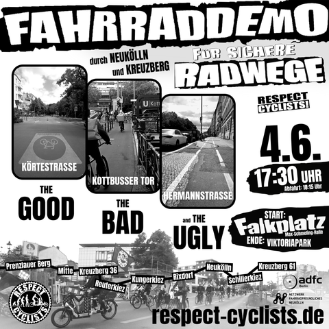 Sharepic zur Respect Caclists Fahrraddemo am 4. Juni. Im Hintergrund ist ein Respect Cyclists Demoaufzug zu sehen, darüber schräg nebeneinader versetzt drei Aufnahmen von verschiedenen Strassensituationen aus Radfahrenden Sicht: The Good: Körtestrasse Bild einer gute gestalteten Fahrradstraße
The Bad: Kotbusser Tor: Bild eines beengten Radweges
The Ugly: Hermannstraße: Bild eines typischen holprigen Hochbordradweges

Daneben verschiedene Textfelder:
durch Neukölln und Kreuzberg
Prenzlauer Berg, Mitte, Kreuzberg 36, Reuterkiez, Kungerkiez, Rixdorf, Neukölln, Schillerkiez, Kreuzberg 61

4.6.
17:30 Uhr Abfahrt 18:15
Start: Falkplatz
Ende: Viktoriapark

Die Logos von ADFC Berlin und Netzwerk Fahrradfreundliches Neukölln