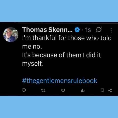 I'm thankful for those who told me no.
It's because of them I did it myself.

#thegentlemensrulebook