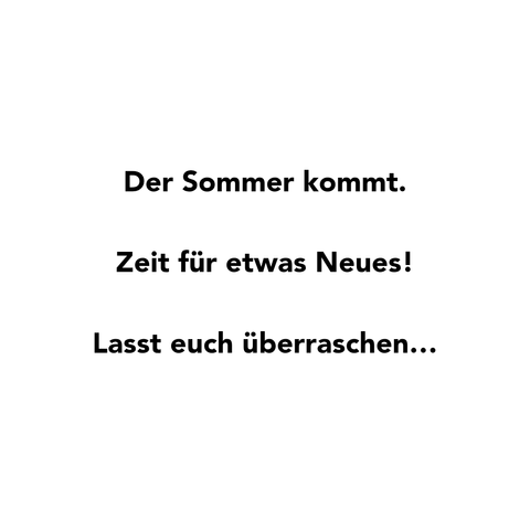 Der Sommer kommt.
Zeit fur etwas Neues!
Lasst euch überraschen...