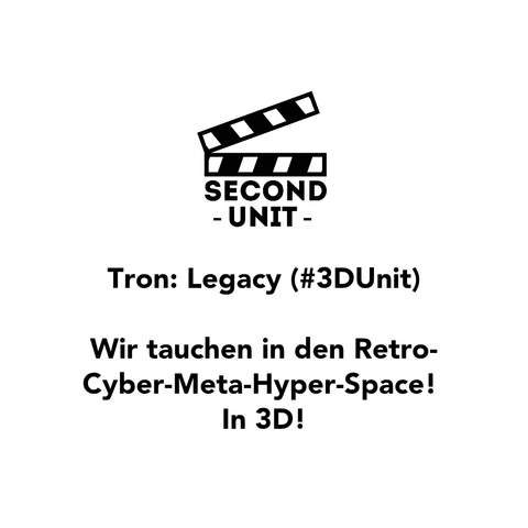 SECOND UNIT
Tron: Legacy (#3DUnit)
Wir tauchen in den Retro-Cyber-Meta-Hyper-Space!
In 3D!
