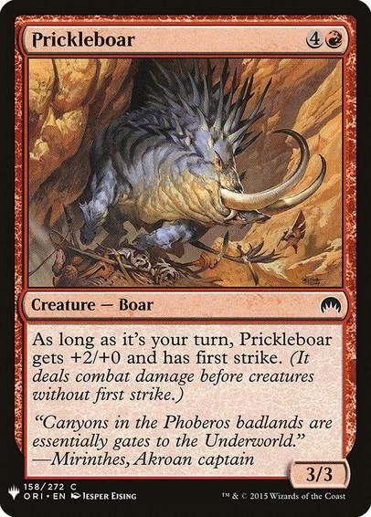 Card Name: Prickleboar
Set: The List
Description: During your turn, this creature gets +2/+0 and has first strike. (It deals combat damage before creatures without first strike.)
Artist: Jesper Ejsing
