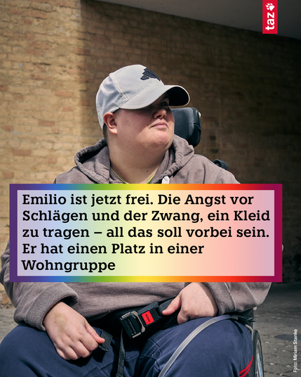 Emilio sitzt mit Käppi in seinem Rollstuhl. Text: „Da weißt du, dass du am richtigen Punkt bist und dass du so sein kannst, wie du bist, ohne irgendetwas zu verstecken.“
Emilio ist jetzt frei. Die Angst vor Schlägen und der Zwang, ein Kleid zu tragen – all das soll vorbei sein. Er hat einen Platz in einer Wohngruppe

