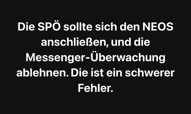 Die SPÖ sollte sich den NEOS anschließen, und die Messenger-Überwachung ablehnen. Die ist ein schwerer Fehler.