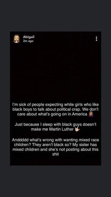 I'm sick of people expecting white girls who like black boys to talk about political crap. We don't care about what's going on in America. 
Just because I sleep with black guys doesn't make me Martin Luther. 
Anddddd what's wrong with wanting mixed race children? They aren't black so? My sister has mixed children and she's not posting about this shit