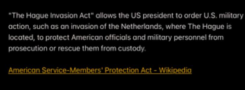 "The Hague Invasion Act” allows the US president to order U.S. military
action, such as an invasion of the Netherlands, where The Hague is
located, to protect American officials and military personnel from
prosecution or rescue them from custody.

American Service-Members' Protection Act - Wikipedic
