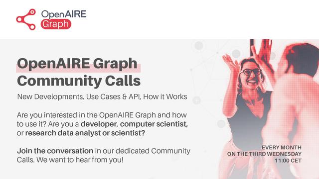 OpenAIRE Graph Community Calls. New developments, Use Cases & API, How it Works. Are you interested in the OpenAIRE Graph and how to use it? Are you a developer, computer scientist, or research data analyst or scientist? Joint he conversation in our dedicated Community Calls. We want to hear from you! Calls are held every month on the third Wednesday at 11:00 CET