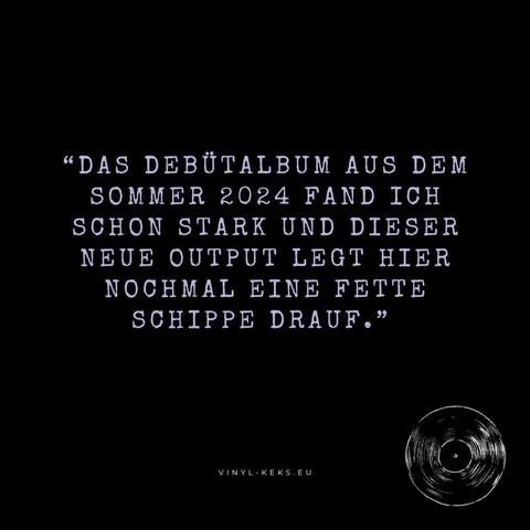 "DAS DEBÜTALBUM AUS DEM SOMMER 2024 FAND ICH SCHON STARK UND DIESER NEUE OUTPUT LEGT HIER NOCHMAL EINE FETTE SCHIPPE DRAUF."
VINYL- KEKS.EU