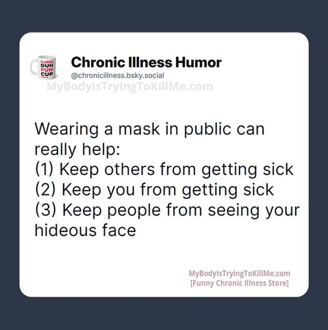 wearing a mask in public can really help:

1) keep others from getting sick
2) keep you from getting sick
3) keep people from seeing your hideous face