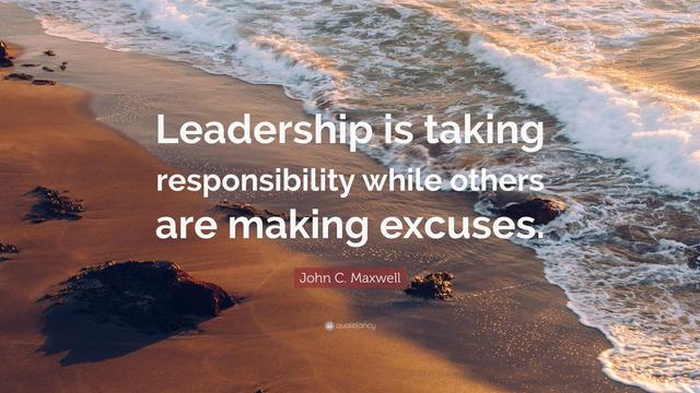 Leadership. is taking responsibility while others are making excuses.

John C. Maxwell 
