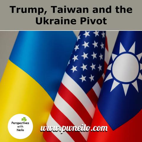 Picture shows Ukraine, US and Taiwan (RoC) flags side by side under the heading - Trump, Taiwan and the Ukraine Pivot.  Listen to our latest podcast at www.pwneilo.com or by searching for Perspectives with Neilo wherever you get your podcasts.