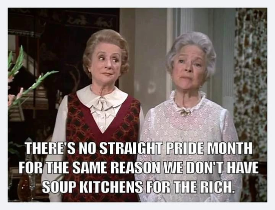 There's no Straight Pride month for the same reason we don't have soup kitchens for the rich. 
(Mildred Natwick and Helen Hayes in "The Snoop Sisters" one looking archly to the other)