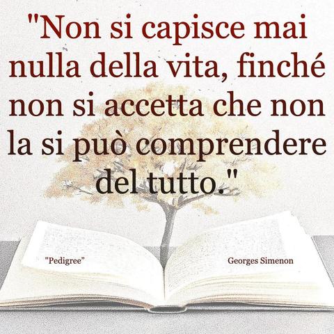 L'immagine digitale riproduce un albero fiorito che sboccia dalle pagine centrali di un libro aperto. In primo piano le scritte: "Non si capisce mai nulla della vita, finché non si accetta che non la si può comprendere del tutto", "Pedigree Georges Simenon". 
