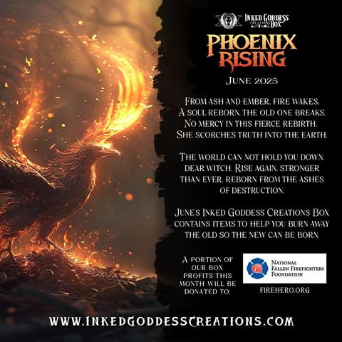On the left half of the image, a phoenix rises from the ashes. The text on the right half of the image describes our exclusive June 2025 "Phoenix Rising" Inked Goddess Creations Box product: "From ash and ember, fire wakes. / A soul reborn, the old one breaks. / No mercy in this fierce rebirth, / She scorches truth into the earth. / The world cannot hold you down, dear witch. Rise again, stronger than ever, reborn from the ashes of destruction. June's Inked Goddess Creations Box contains items to help you burn away the old so the new can be born."
